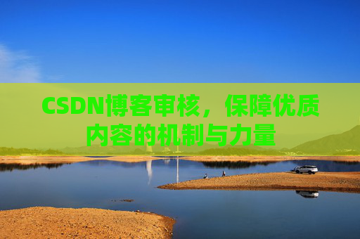 CSDN博客审核,保障优质内容的机制与力量